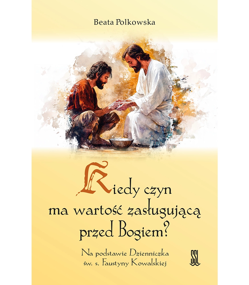 Kiedy Czyn Ma Wartość Zasługującą Przed Bogiem? Na podstawie Dzienniczka św. s. Faustyny Kowalskiej
