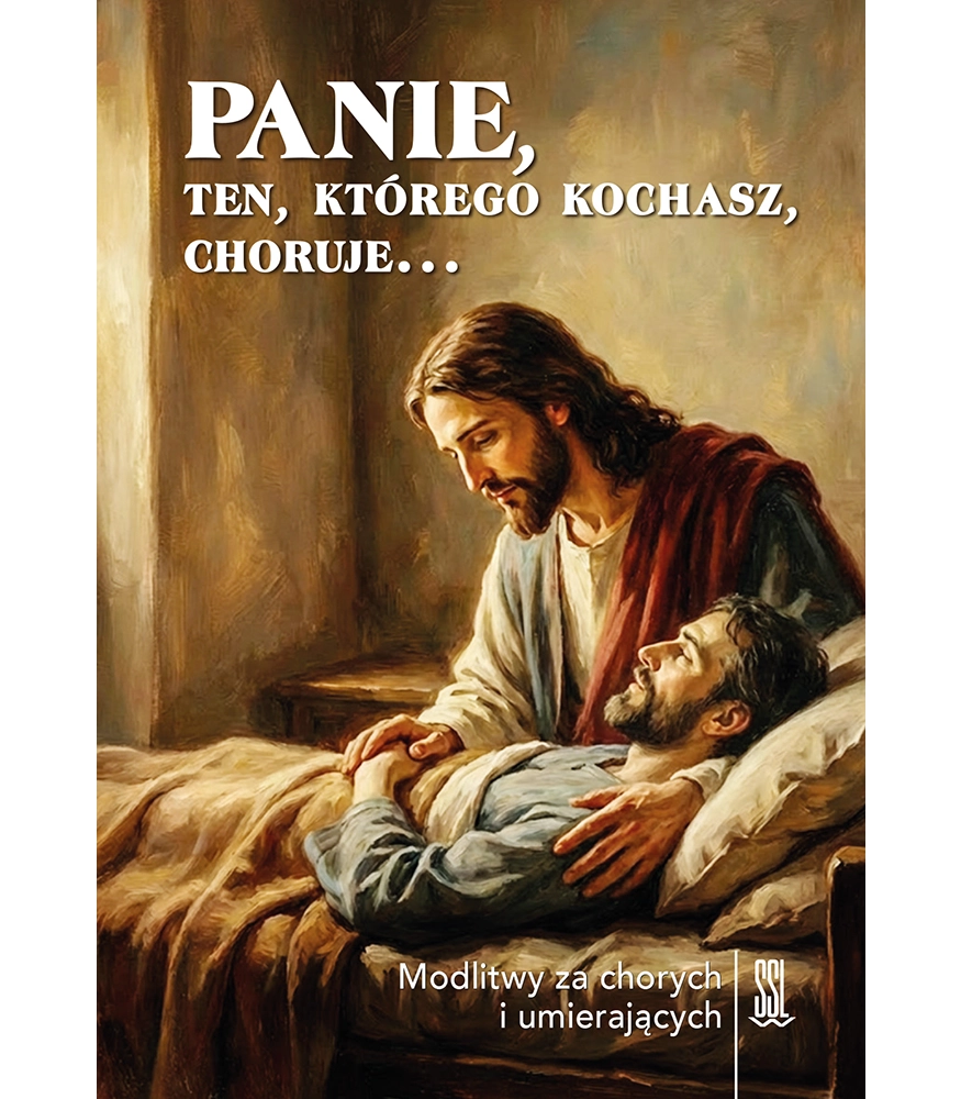 Panie, ten, którego kochasz, choruje... Modlitewnik za chorych i umierających